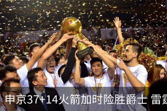 申京37+14火箭加时险胜爵士 雷霆逆转胜森林狼